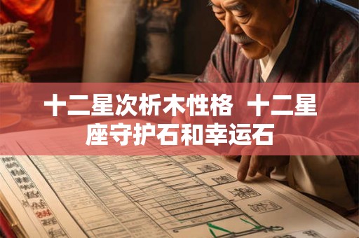 十二星次析木性格  十二星座守护石和幸运石