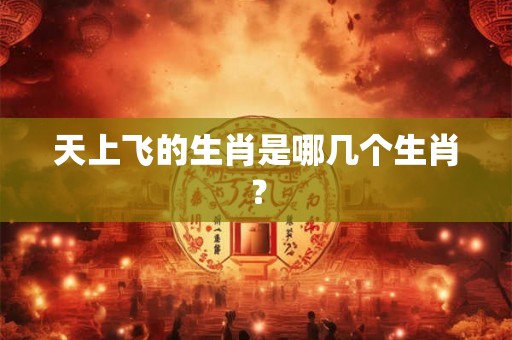 天上飞的生肖是哪几个生肖？