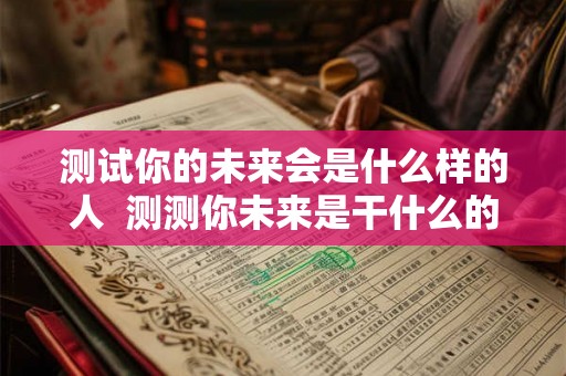 测试你的未来会是什么样的人  测测你未来是干什么的