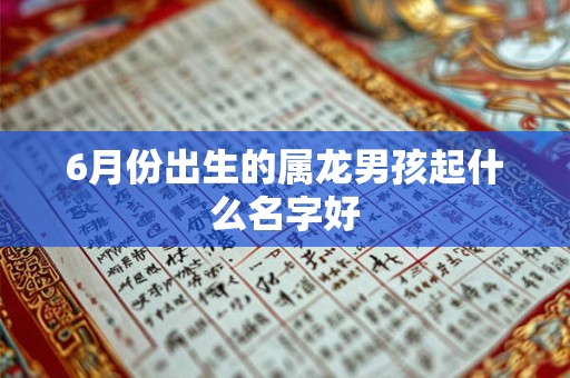 6月份出生的属龙男孩起什么名字好