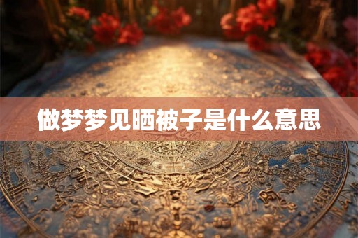 做梦梦见晒被子是什么意思