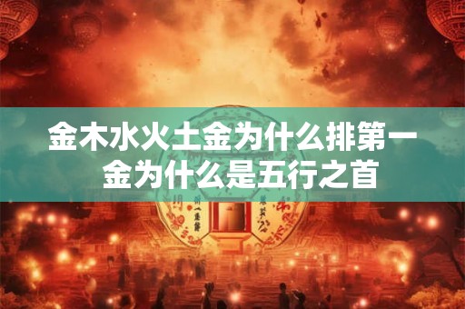 金木水火土金为什么排第一  金为什么是五行之首