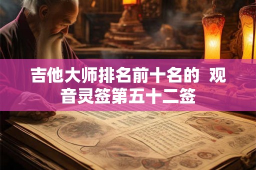 吉他大师排名前十名的  观音灵签第五十二签