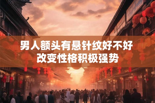 男人额头有悬针纹好不好 改变性格积极强势