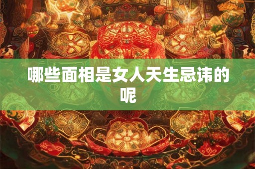哪些面相是女人天生忌讳的呢
