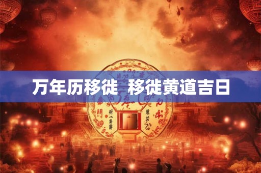 万年历移徙  移徙黄道吉日
