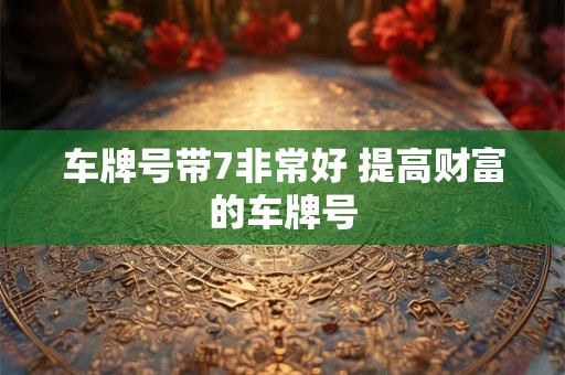 车牌号带7非常好 提高财富的车牌号