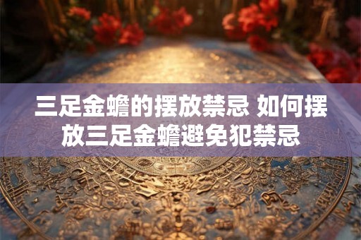 三足金蟾的摆放禁忌 如何摆放三足金蟾避免犯禁忌