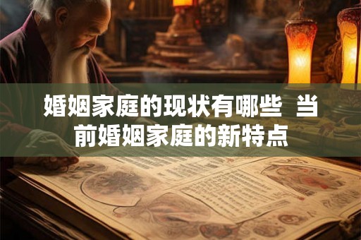 婚姻家庭的现状有哪些  当前婚姻家庭的新特点