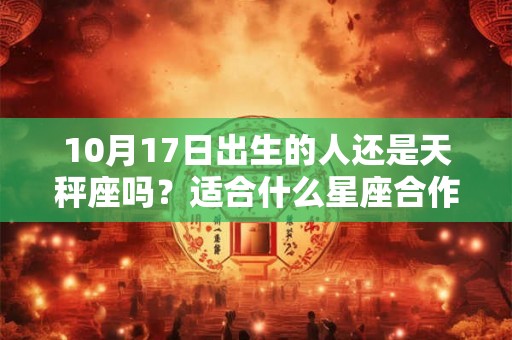 10月17日出生的人还是天秤座吗？适合什么星座合作？