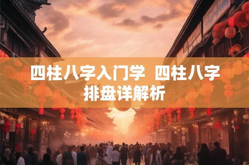 四柱八字入门学  四柱八字排盘详解析