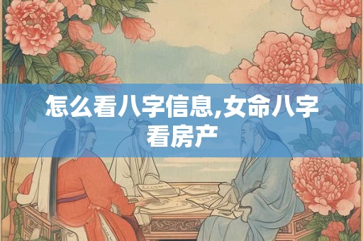 怎么看八字信息,女命八字看房产 怎么看八字信息,女命八字看房产