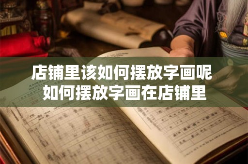 店铺里该如何摆放字画呢 如何摆放字画在店铺里 店铺里该如何摆放字画呢 如何摆放字画在店铺里