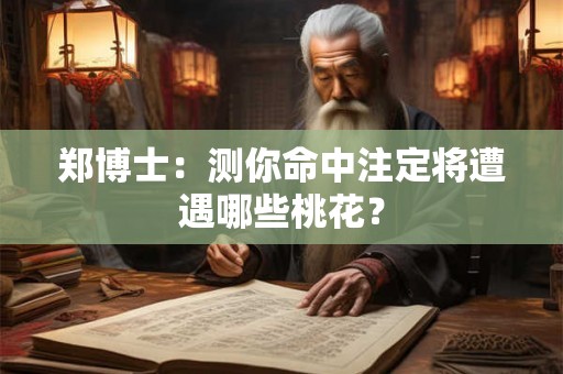 郑博士：测你命中注定将遭遇哪些桃花？
