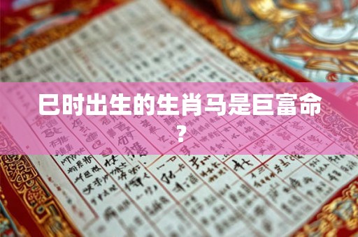 巳时出生的生肖马是巨富命？