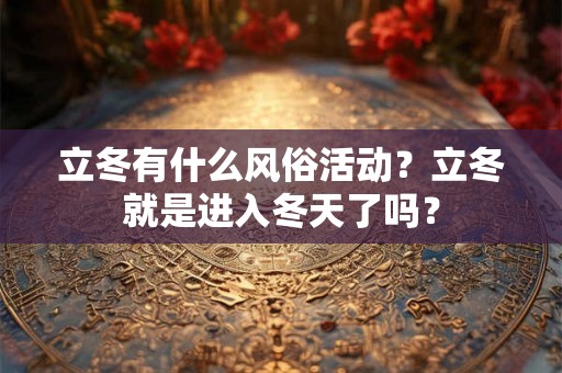 立冬有什么风俗活动？立冬就是进入冬天了吗？