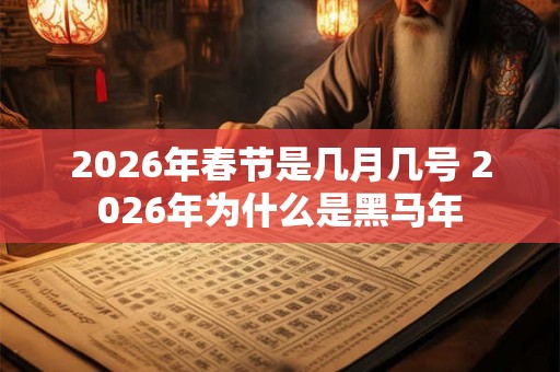 2026年春节是几月几号 2026年为什么是黑马年