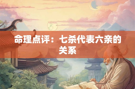 命理点评：七杀代表六亲的关系