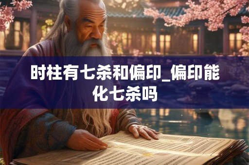 时柱有七杀和偏印_偏印能化七杀吗