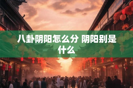 八卦阴阳怎么分 阴阳别是什么
