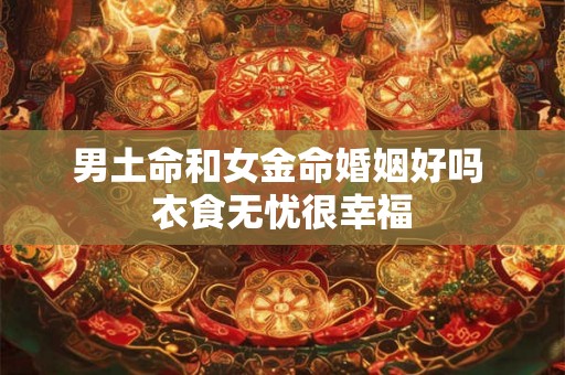 男土命和女金命婚姻好吗 衣食无忧很幸福