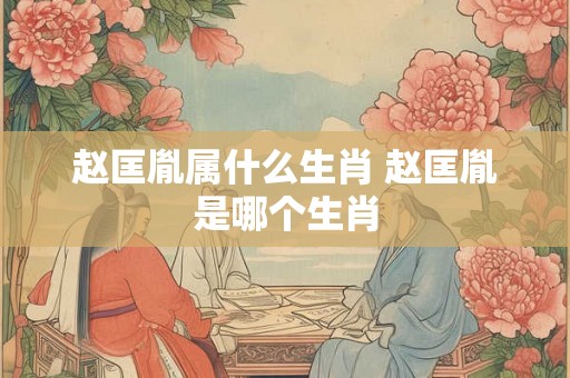 赵匡胤属什么生肖 赵匡胤是哪个生肖