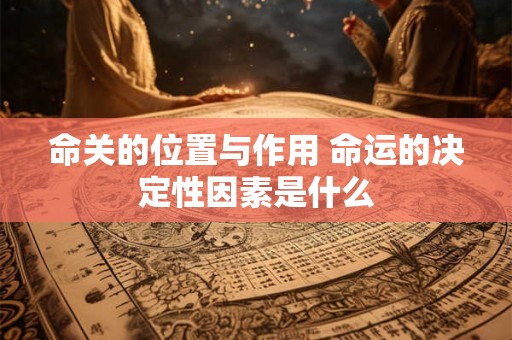 命关的位置与作用 命运的决定性因素是什么