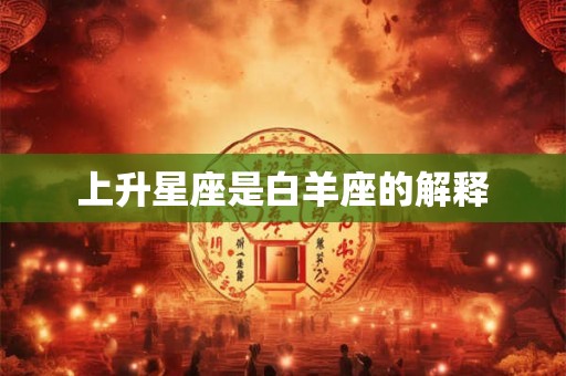 上升星座是白羊座的解释 上升星座是白羊座的解释
