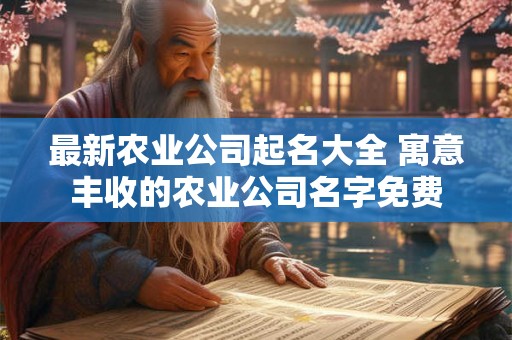 最新农业公司起名大全 寓意丰收的农业公司名字免费