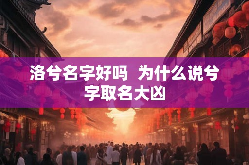 洛兮名字好吗  为什么说兮字取名大凶