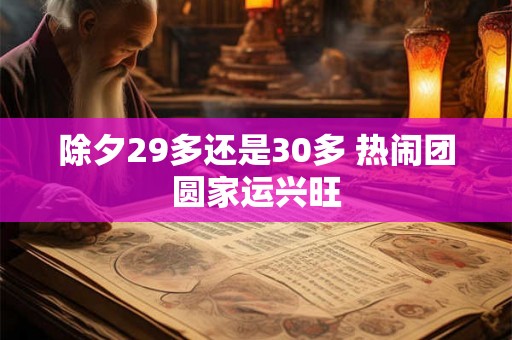 除夕29多还是30多 热闹团圆家运兴旺