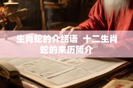 生肖蛇的介绍语  十二生肖蛇的来历简介