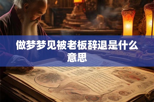 做梦梦见被老板辞退是什么意思