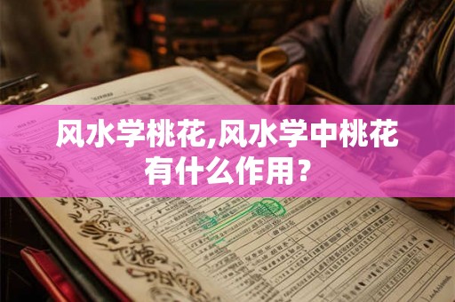 风水学桃花,风水学中桃花有什么作用？