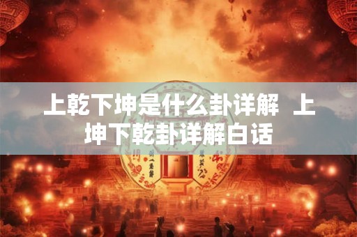 上乾下坤是什么卦详解  上坤下乾卦详解白话