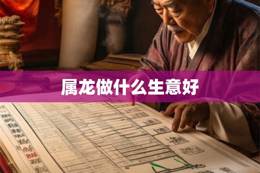 属龙做什么生意好 属龙做什么生意好