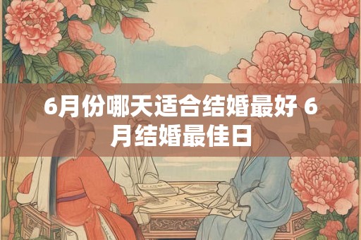 6月份哪天适合结婚最好 6月结婚最佳日