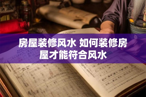 房屋装修风水 如何装修房屋才能符合风水