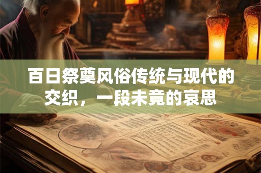 百日祭奠风俗传统与现代的交织，一段未竟的哀思
