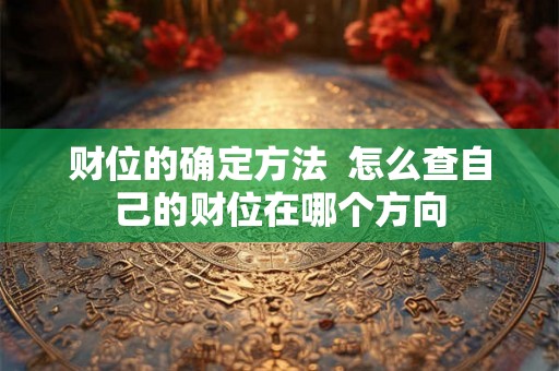 财位的确定方法  怎么查自己的财位在哪个方向