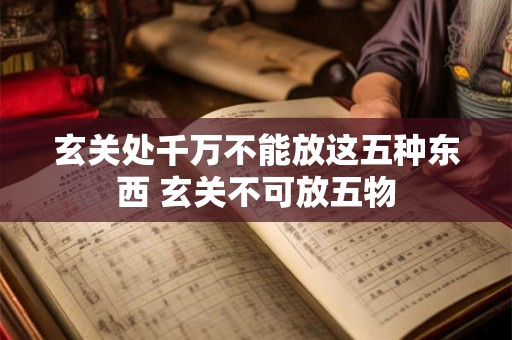 玄关处千万不能放这五种东西 玄关不可放五物
