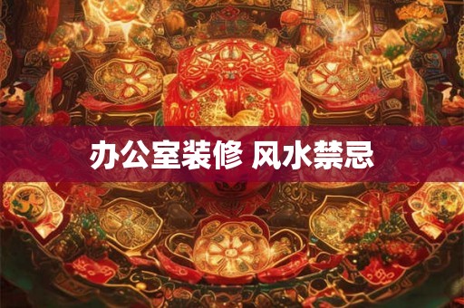 办公室装修 风水禁忌