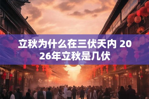 立秋为什么在三伏天内 2026年立秋是几伏