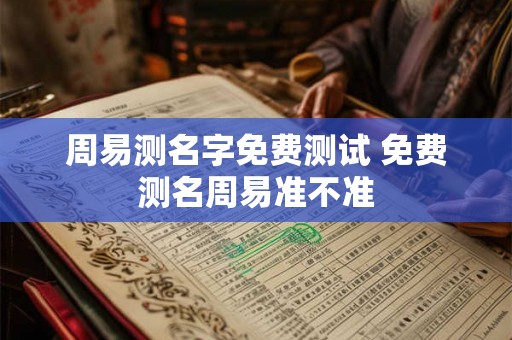 周易测名字免费测试 免费测名周易准不准