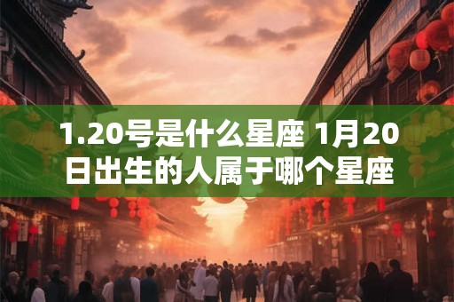 1.20号是什么星座 1月20日出生的人属于哪个星座