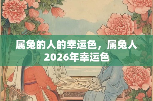 属兔的人的幸运色，属兔人2026年幸运色