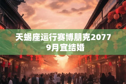 天蝎座运行赛博朋克2077  9月宜结婚