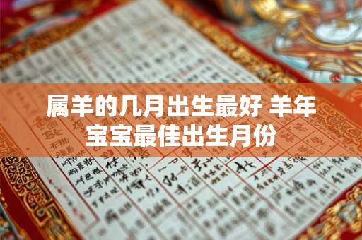 属羊的几月出生最好 羊年宝宝最佳出生月份 属羊的几月出生最好 羊年宝宝最佳出生月份