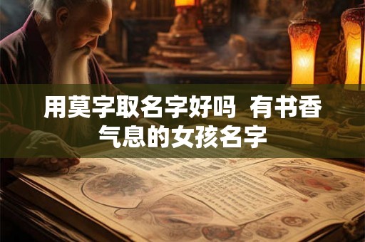 用莫字取名字好吗  有书香气息的女孩名字