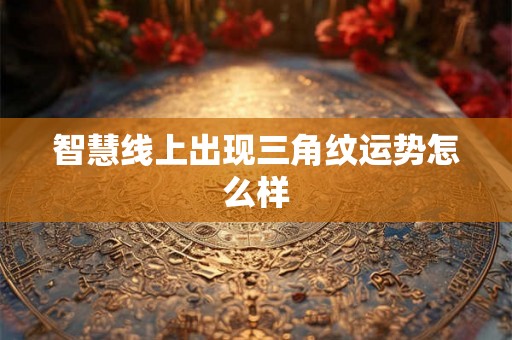 智慧线上出现三角纹运势怎么样